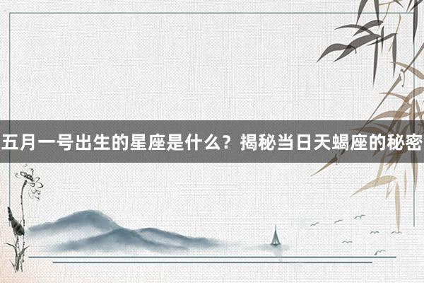 五月一号出生的星座是什么？揭秘当日天蝎座的秘密