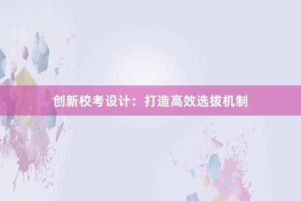 创新校考设计：打造高效选拔机制